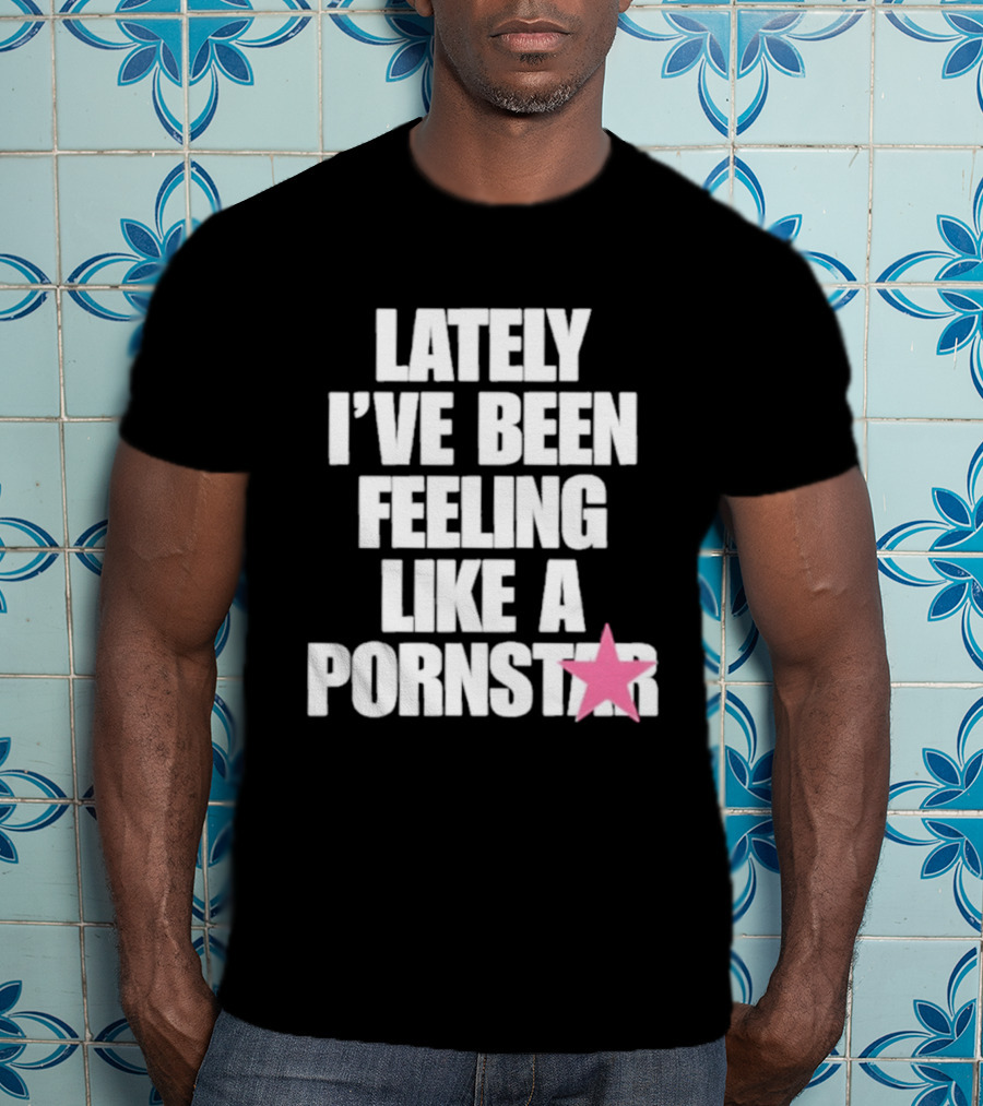 Lately I've Been Feeling Like A Pornstar Pink Star T-Shirt
