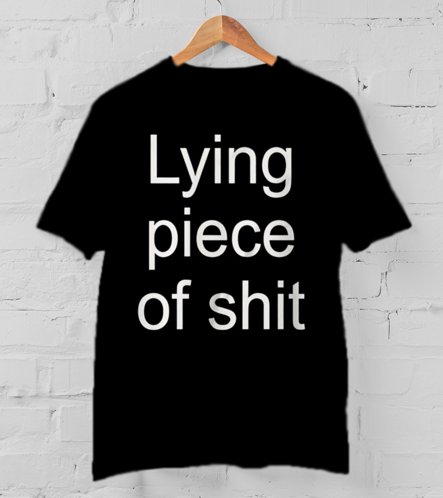 Lying Piece Of Shit Sarcastic Insult T-Shirt