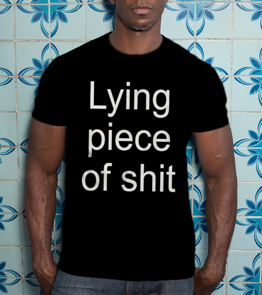 Lying Piece Of Shit Sarcastic Insult T-Shirt