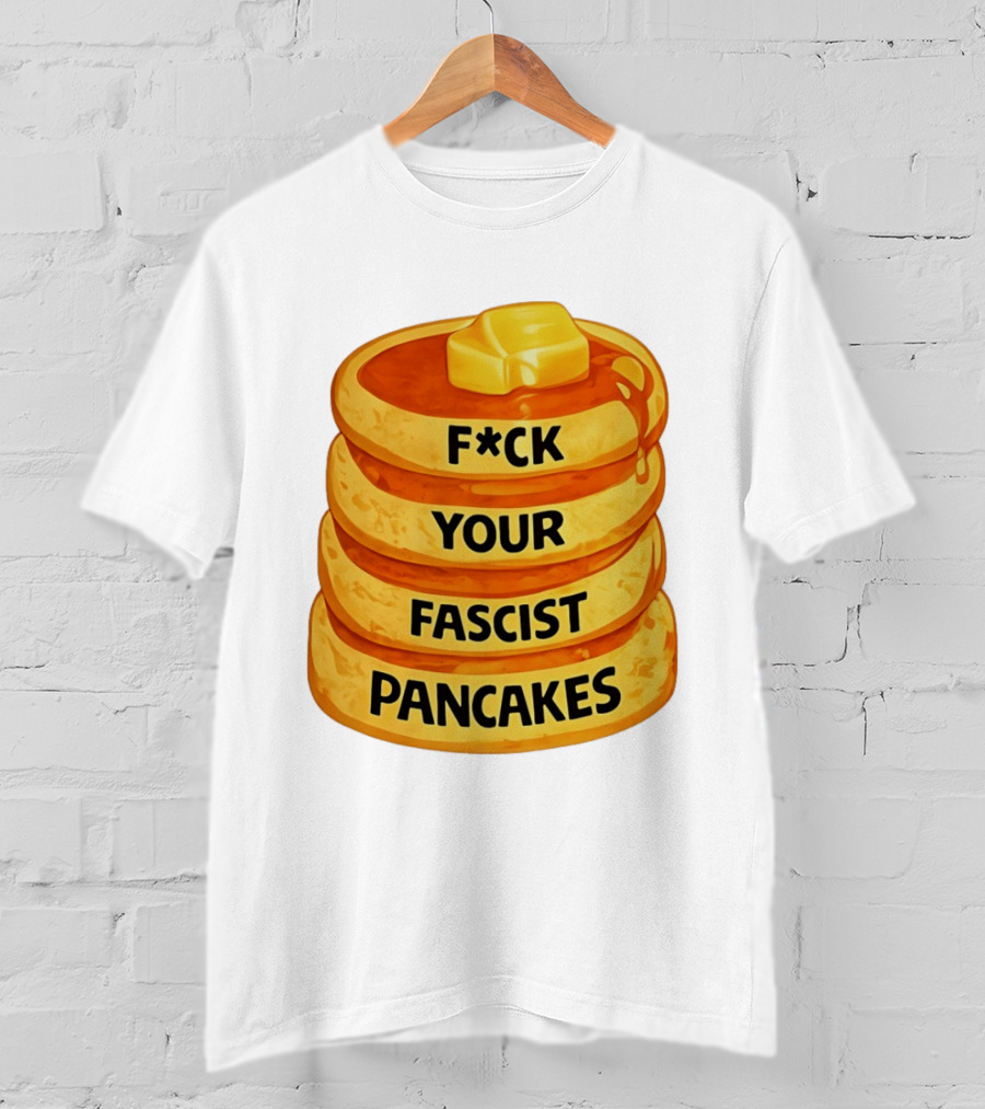 F*ck Your Fascist Pancakes Breakfast Humor T-Shirt