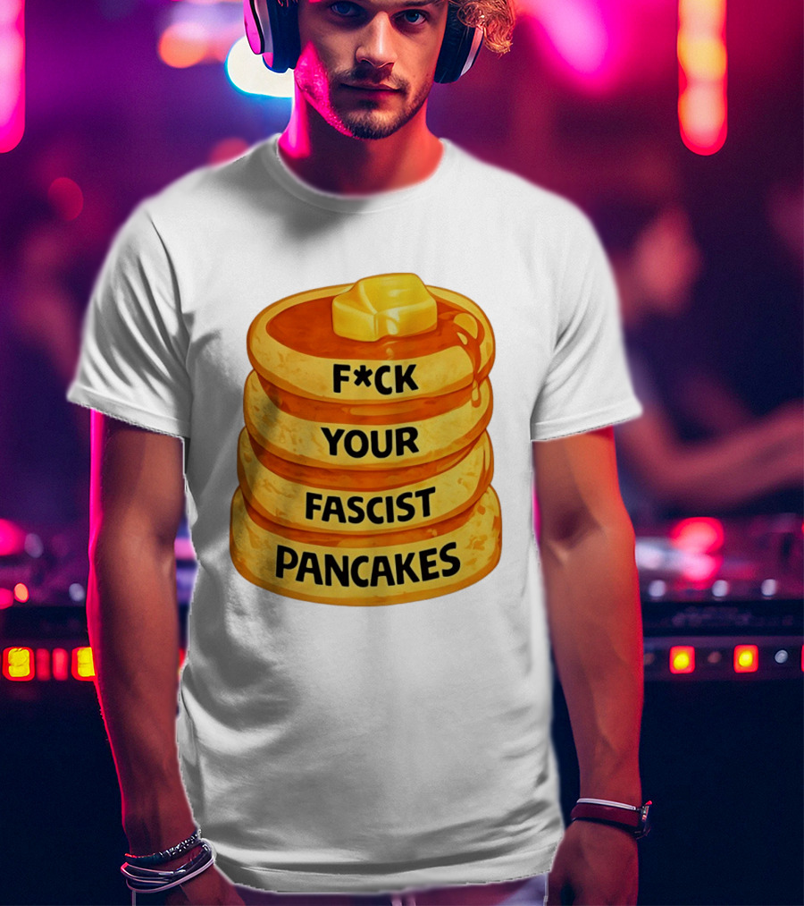 F*ck Your Fascist Pancakes Breakfast Humor T-Shirt
