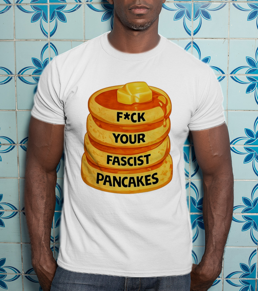 F*ck Your Fascist Pancakes Breakfast Humor T-Shirt