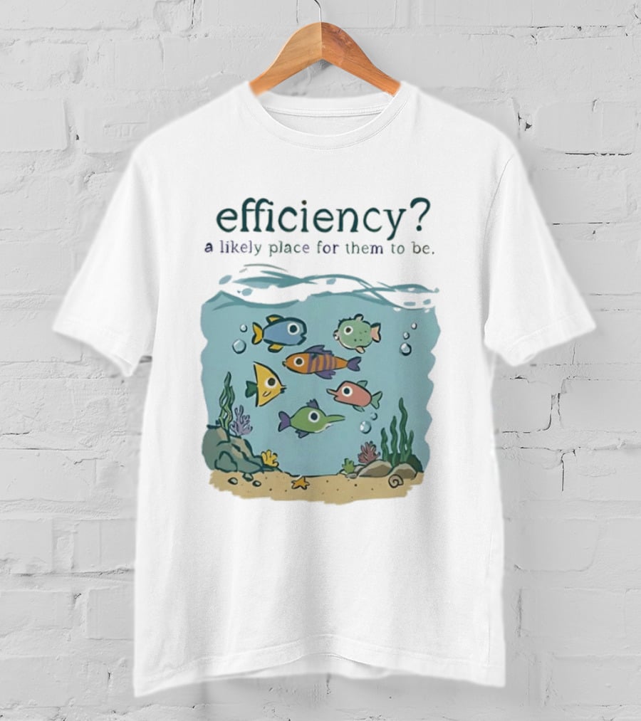 Efficiency A Likely Place For Them To Be Fish T-Shirt