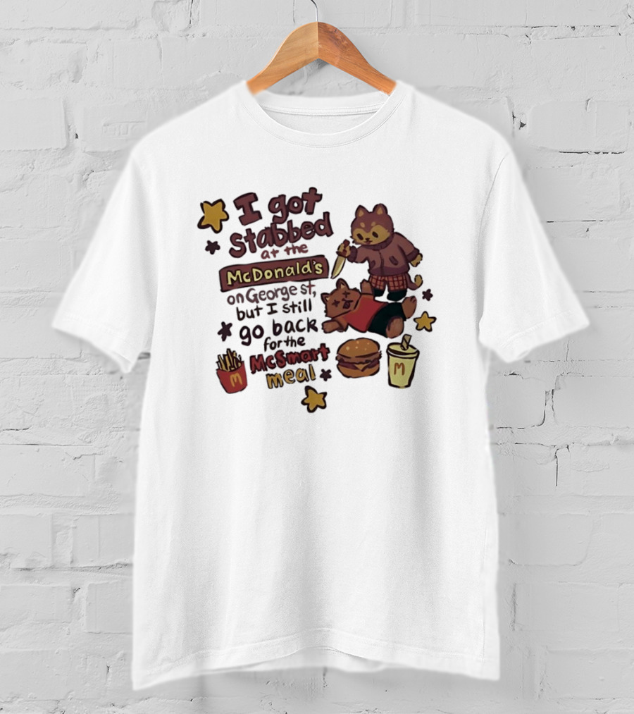 I Got Stabbed At McDonald's On George St I Still Go Back For McSmart Meal T-Shirt