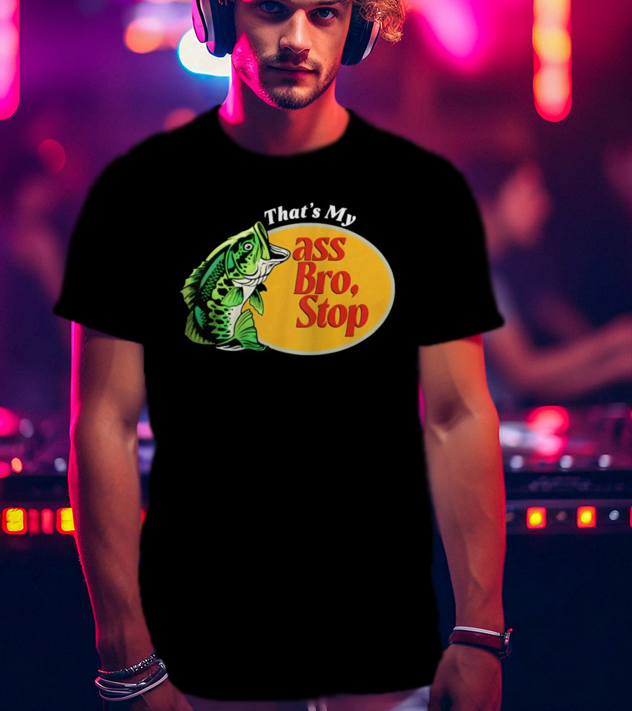 That's My Ass Bro Stop Bass Fish T-Shirt