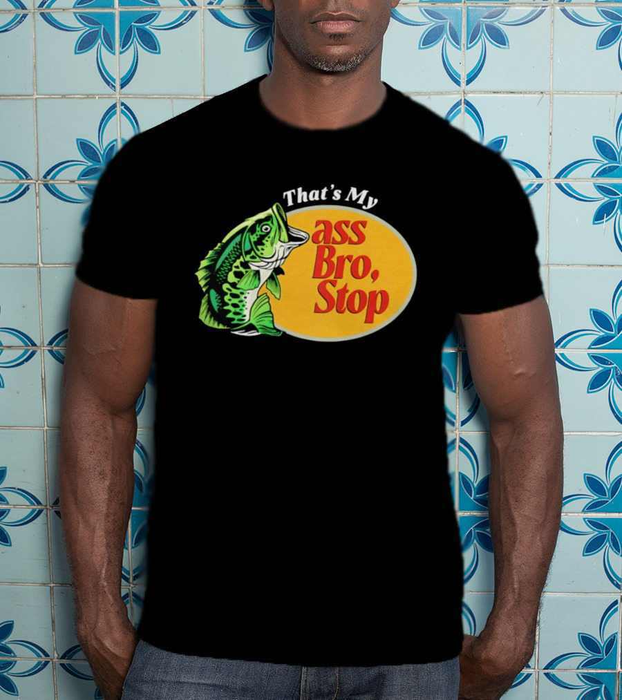 That's My Ass Bro Stop Bass Fish T-Shirt