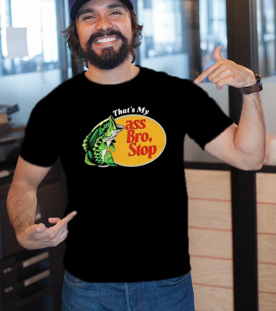 That's My Ass Bro Stop Bass Fish T-Shirt