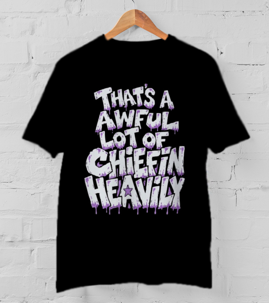 That's A Awful Lot Of Chiefin Heavily Cough Syrup T-Shirt