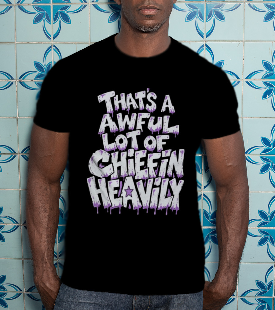 That's A Awful Lot Of Chiefin Heavily Cough Syrup T-Shirt