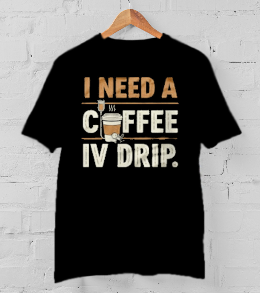 I Need A Coffee IV Drip Cup With IV Bag T-Shirt