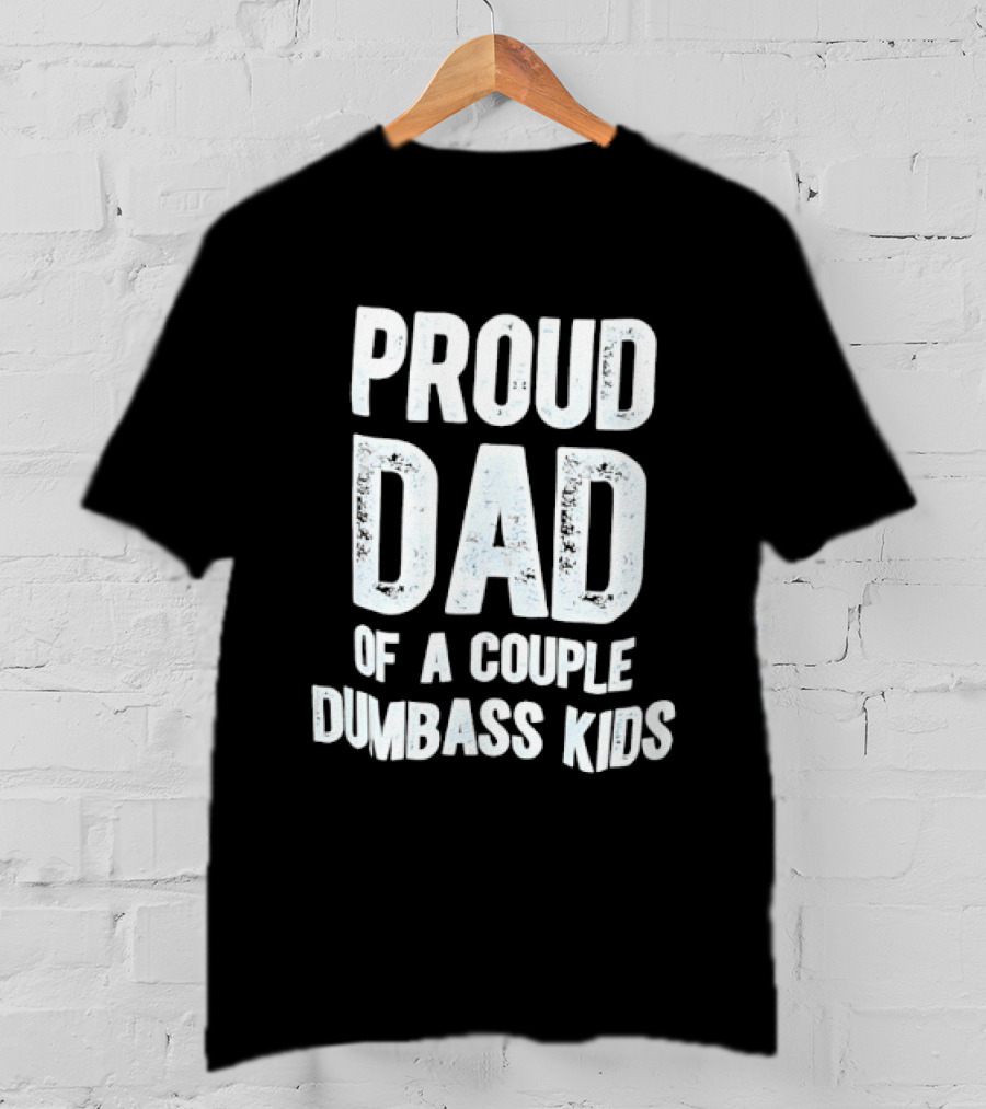 Proud Dad Of A Couple Dumbass Kids Fatherhood Humor T-Shirt