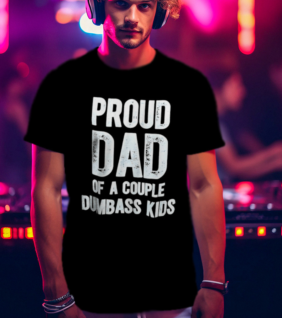 Proud Dad Of A Couple Dumbass Kids Fatherhood Humor T-Shirt
