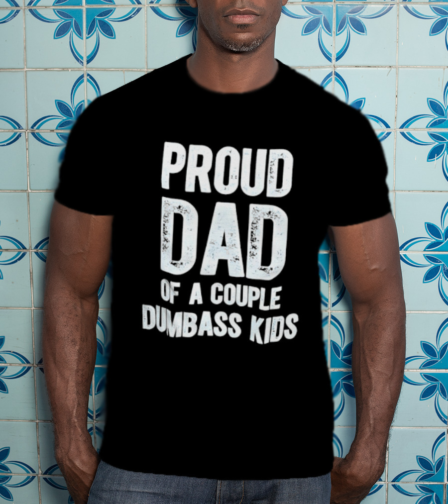 Proud Dad Of A Couple Dumbass Kids Fatherhood Humor T-Shirt