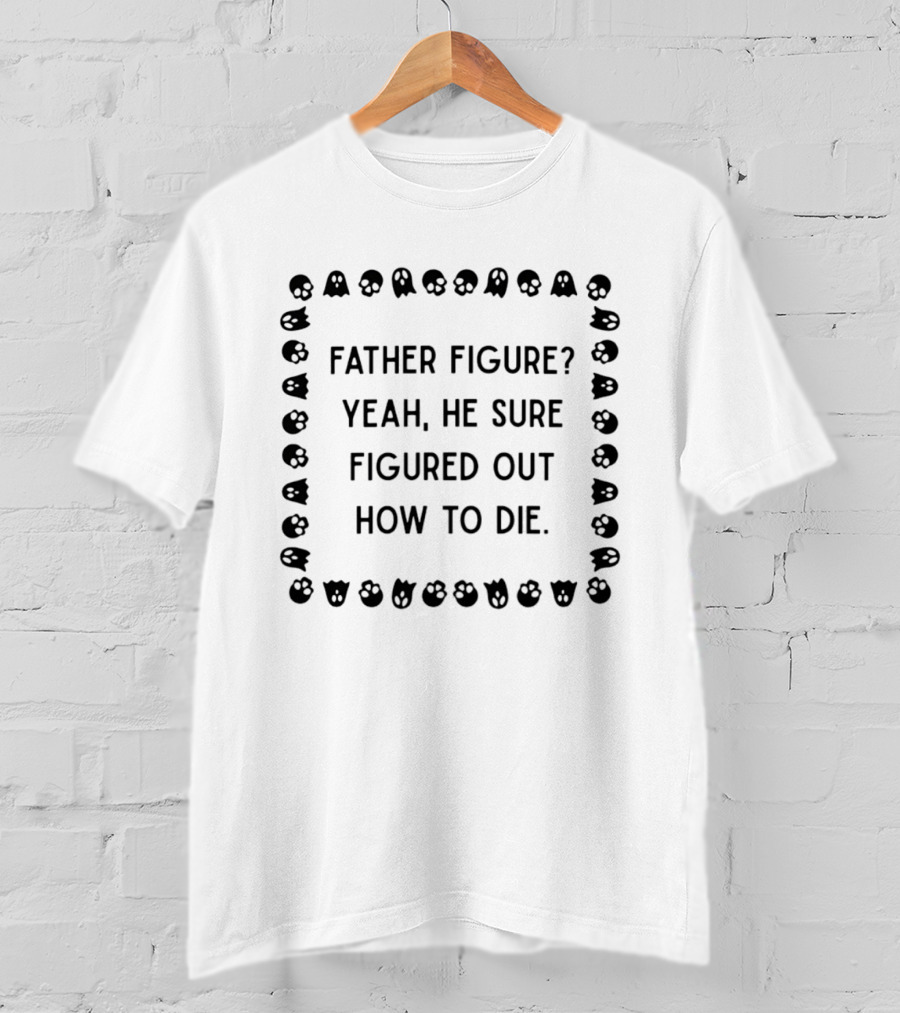 Father Figure Yeah He Sure Figured Out How To Die Ghost Skulls T-Shirt