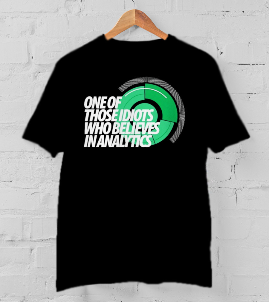 One Of Those Idiots Who Believes In Analytics Text On Green Circular Graph T-Shirt
