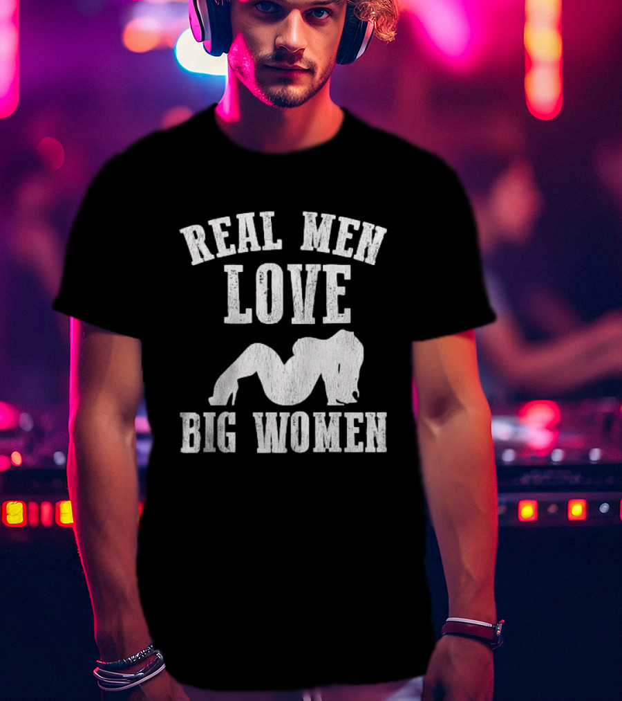 Real Men Love Big Women Distressed T-Shirt