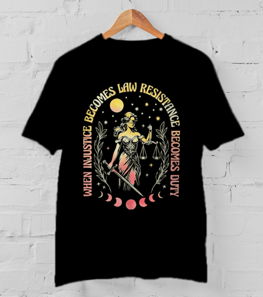 When Injustice Becomes Law Resistance Becomes Duty Lady Justice Scales And Sword Celestial Phases T-Shirt