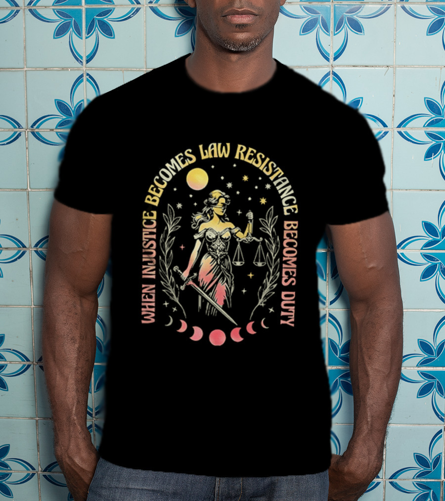 When Injustice Becomes Law Resistance Becomes Duty Lady Justice Scales And Sword Celestial Phases T-Shirt