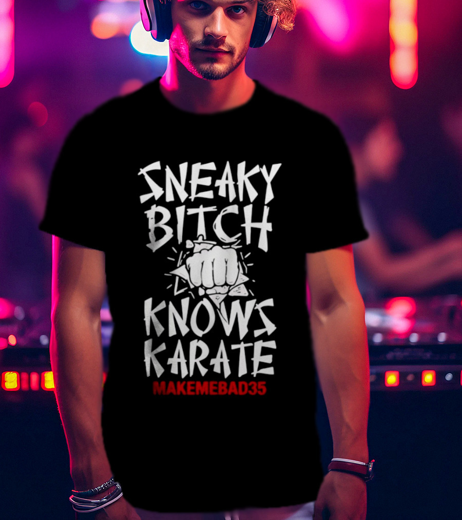 Sneaky Bitch Knows Karate Makemebad35 Punch Fist T-Shirt
