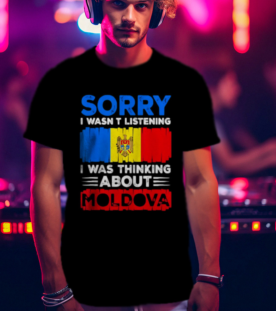 Sorry I Wasn't Listening Moldova Flag T-Shirt