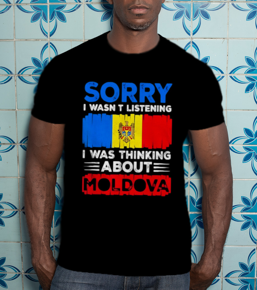 Sorry I Wasn't Listening Moldova Flag T-Shirt
