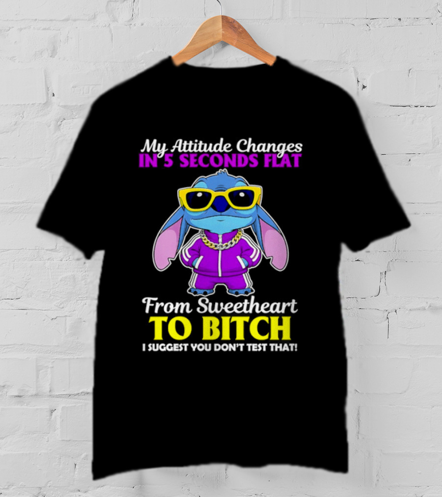 My Attitude Changes In 5 Seconds Flat From Sweetheart To Bitch I Suggest You Don't Test That T-Shirt