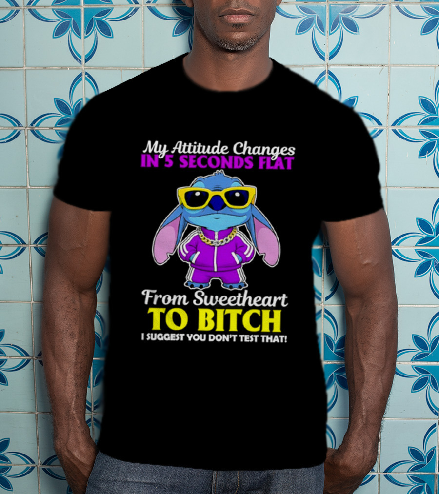 My Attitude Changes In 5 Seconds Flat From Sweetheart To Bitch I Suggest You Don't Test That T-Shirt
