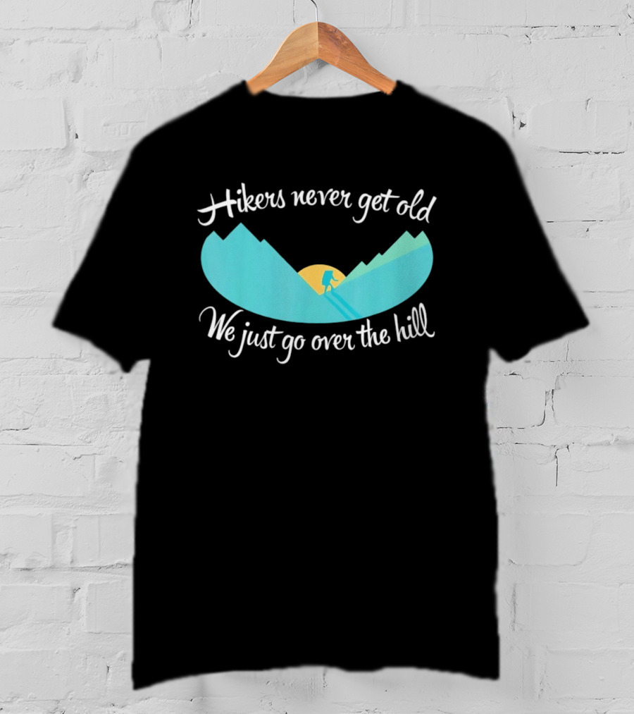 Hikers Never Get Old We Just Go Over The Hill Mountain Adventure T-Shirt