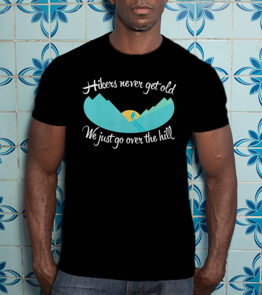 Hikers Never Get Old We Just Go Over The Hill Mountain Adventure T-Shirt