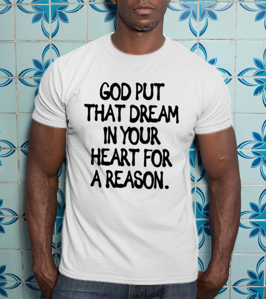 God Put That Dream In Your Heart For A Reason T-Shirt