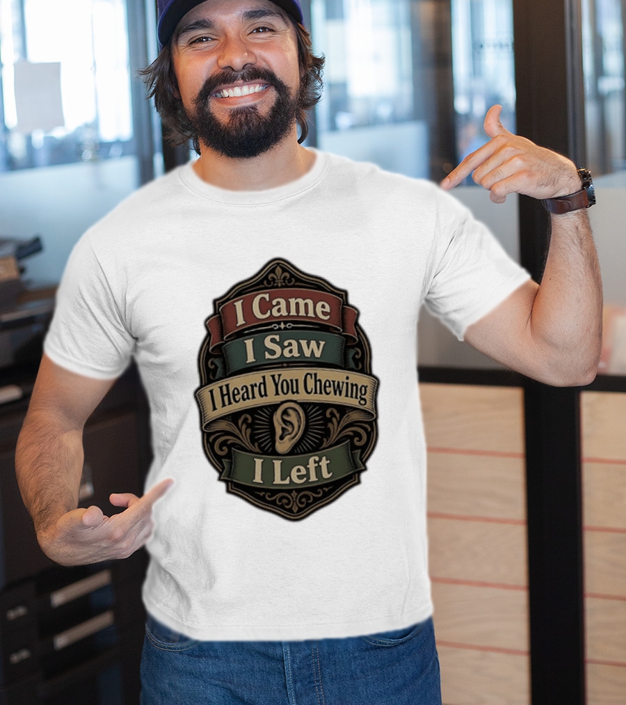 I Came I Saw I Heard You Chewing I Left Statement With Ear T-Shirt