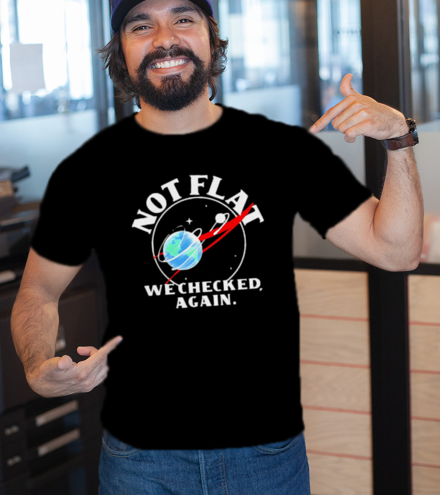 Not Flat Earth We Checked Again Science T-Shirt