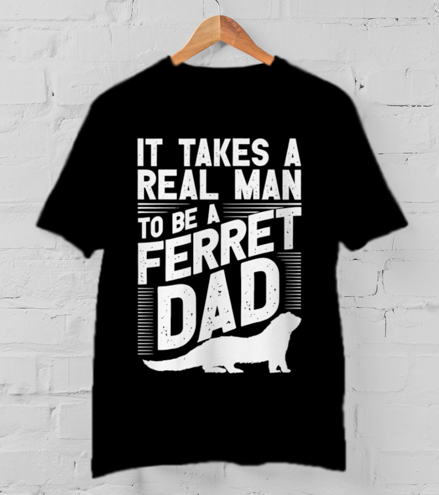 It Takes A Real Man To Be A Ferret Dad T-Shirt