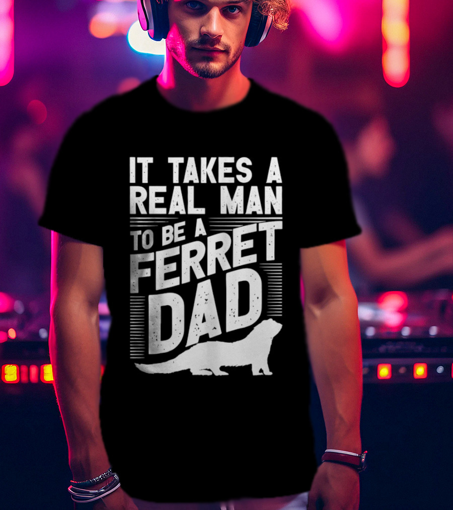 It Takes A Real Man To Be A Ferret Dad T-Shirt