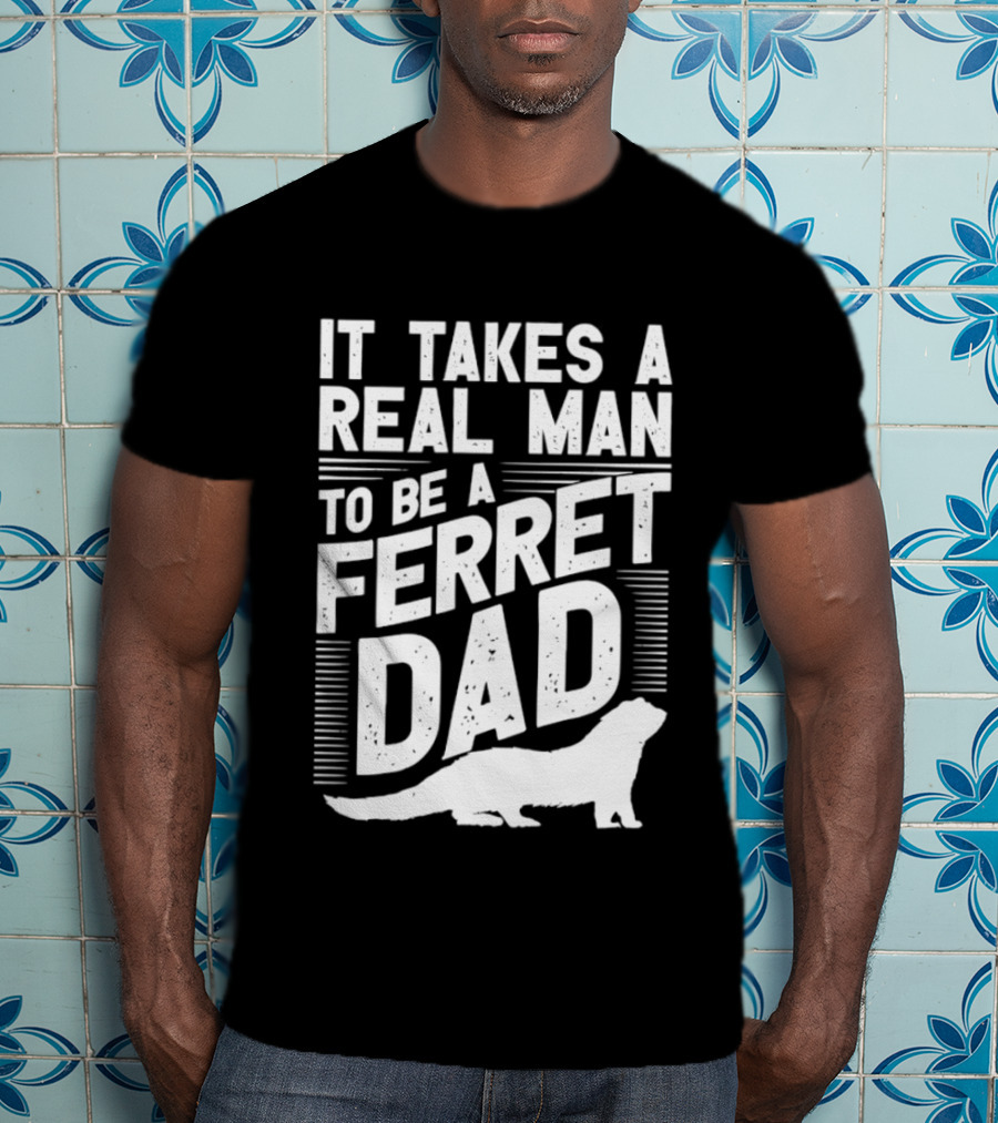 It Takes A Real Man To Be A Ferret Dad T-Shirt