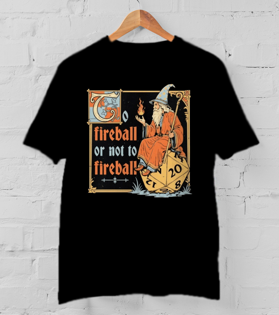 To Fireball Or Not To Fireball Wizard D20 Dice RPG Fantasy Mage T-Shirt