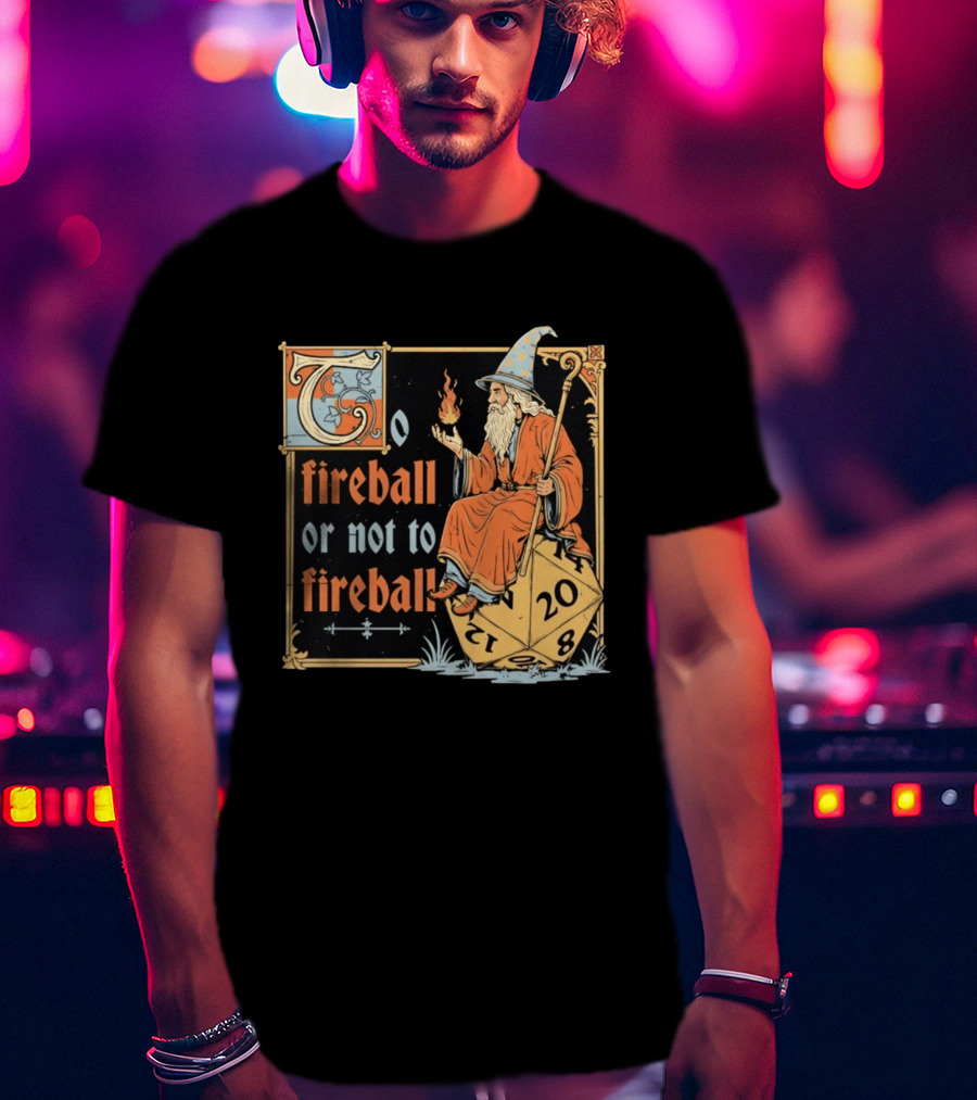 To Fireball Or Not To Fireball Wizard D20 Dice RPG Fantasy Mage T-Shirt