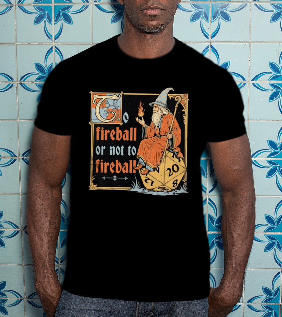 To Fireball Or Not To Fireball Wizard D20 Dice RPG Fantasy Mage T-Shirt