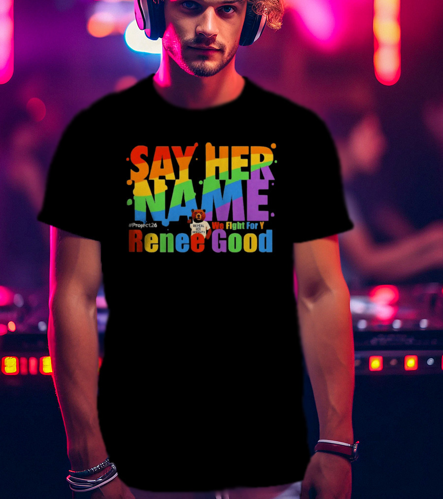Say Her Name Renee Nicole Good We Fight For You LGBT Repeal ICE #Project26 T-Shirt