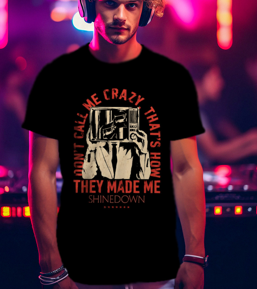 Shinedown Don't Call Me Crazy That's How They Made Me T-Shirt