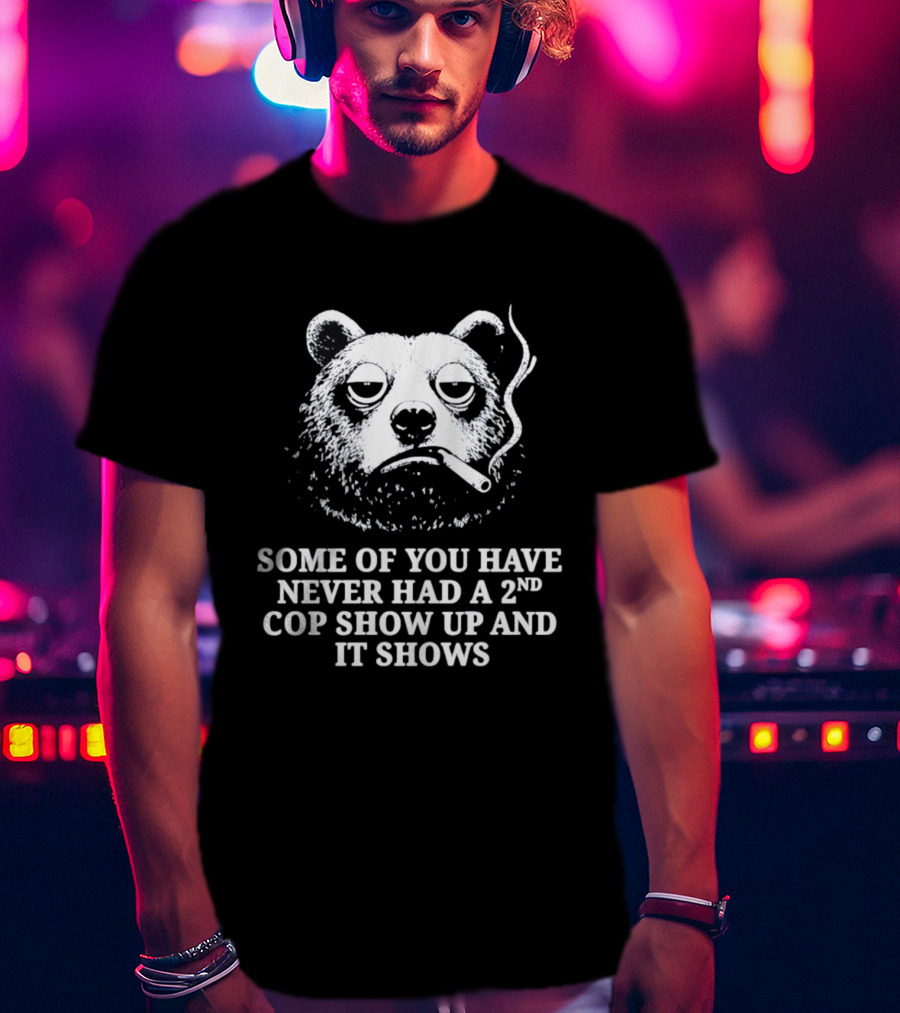 Some Of You Have Never Had A 2nd Cop Show Up Smoking Bear T-Shirt