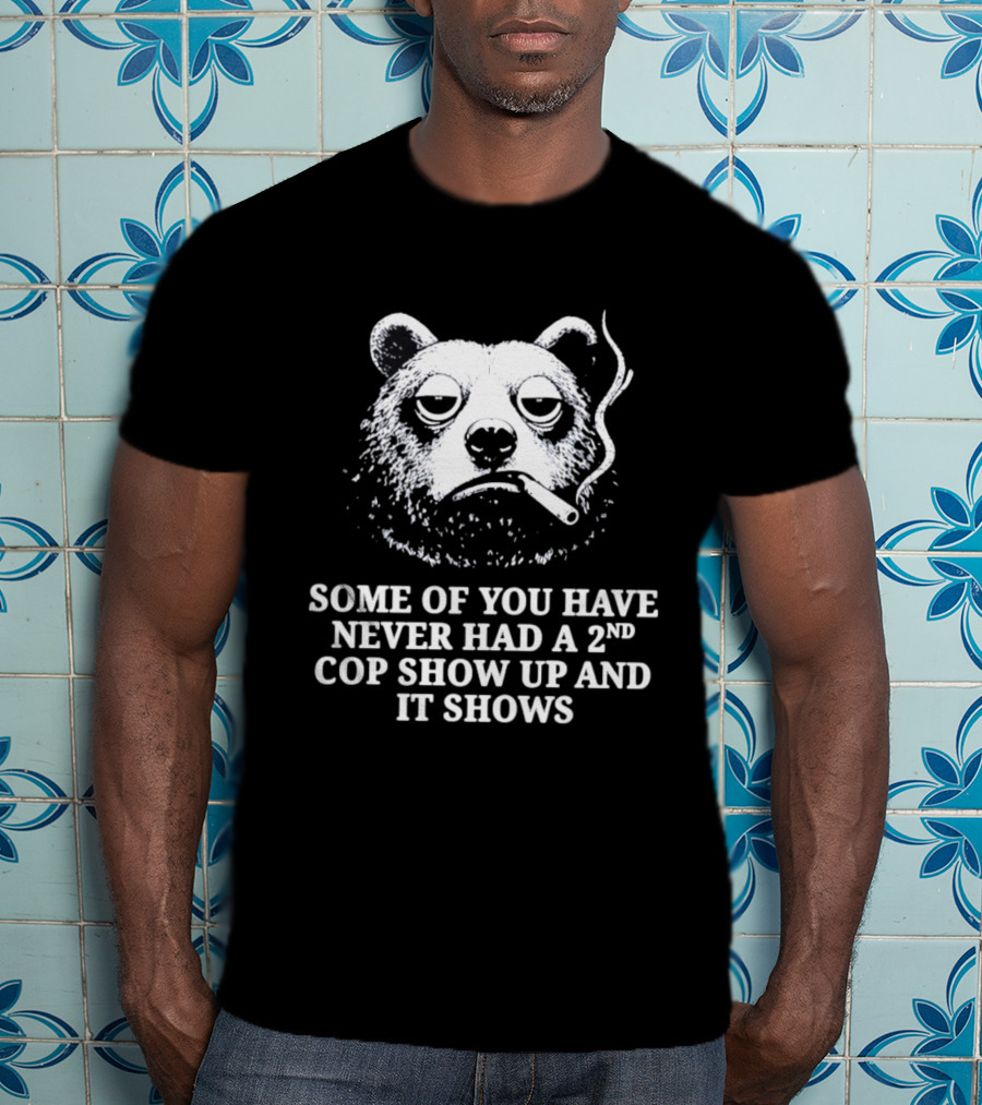 Some Of You Have Never Had A 2nd Cop Show Up Smoking Bear T-Shirt