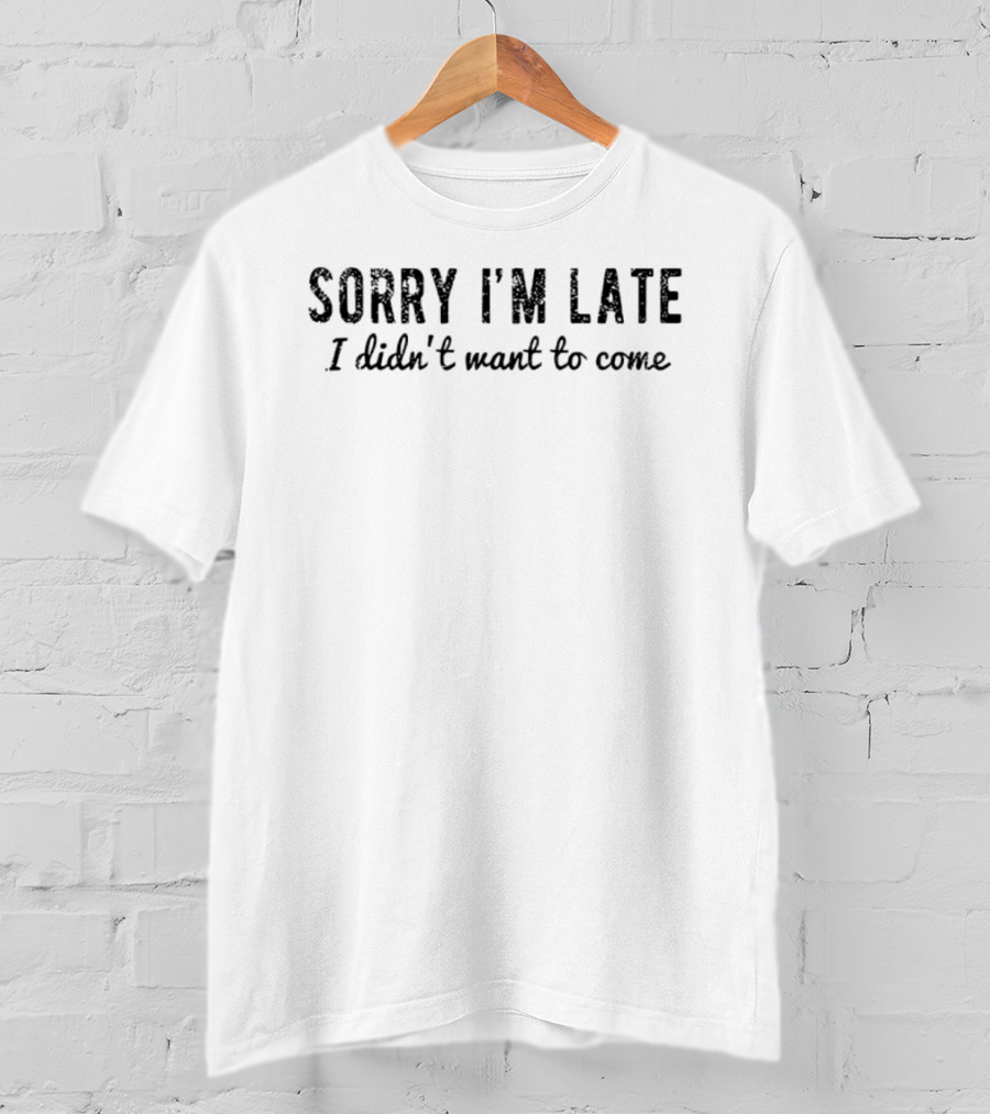 Sorry I'm Late I Didn't Want To Come Introverted Sarcastic T-Shirt