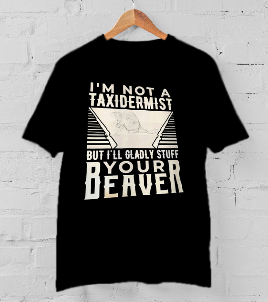 I'm Not A Taxidermist But I'll Gladly Stuff Your T-Shirt