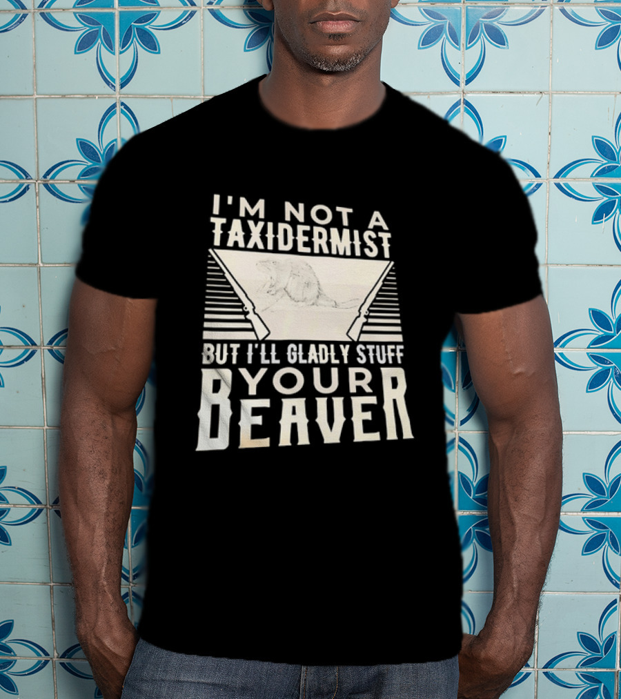 I'm Not A Taxidermist But I'll Gladly Stuff Your T-Shirt