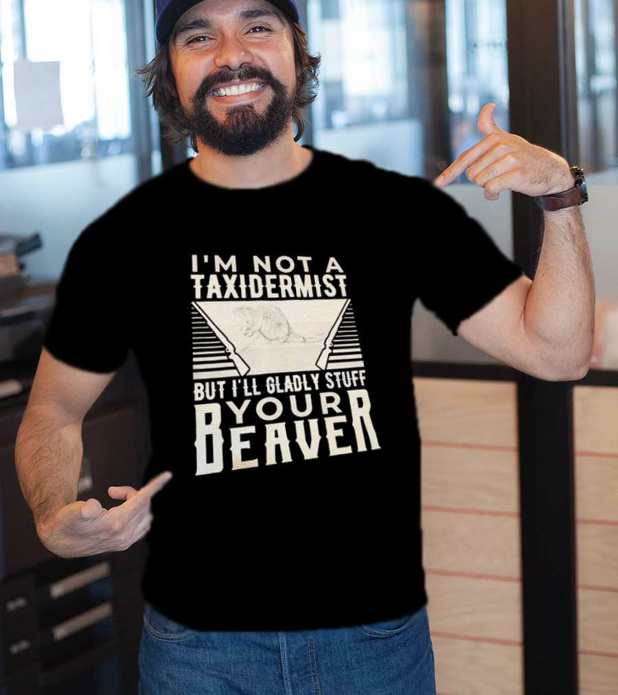I'm Not A Taxidermist But I'll Gladly Stuff Your T-Shirt