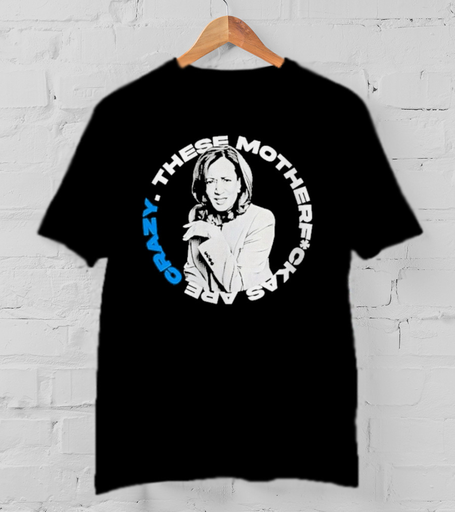 Kamala Harris These Motherf Ckas Are Crazy T-Shirt