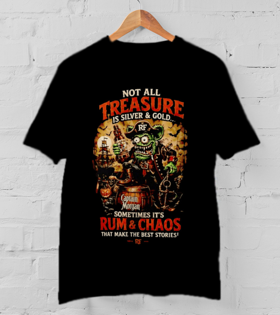 Captain Morgan Rum And Chaos Not All Treasure Is Silver And Gold Sometimes It's Rum And Chaos That Make The Best Stories RF T-Shirt