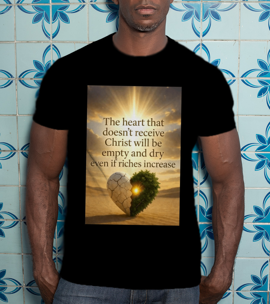 The Heart Doesn't Receive Christ Will Be Empty And Dry Even If Riches Increase Perfect Christian Spiritual Wisdom T-Shirt