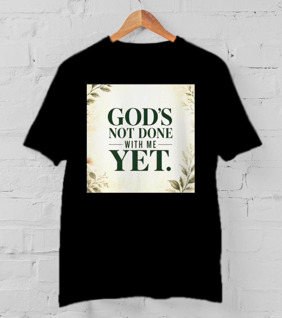 God's Not Done With Me Yet Inspirational Faith Encouragement Christian Message T-Shirt